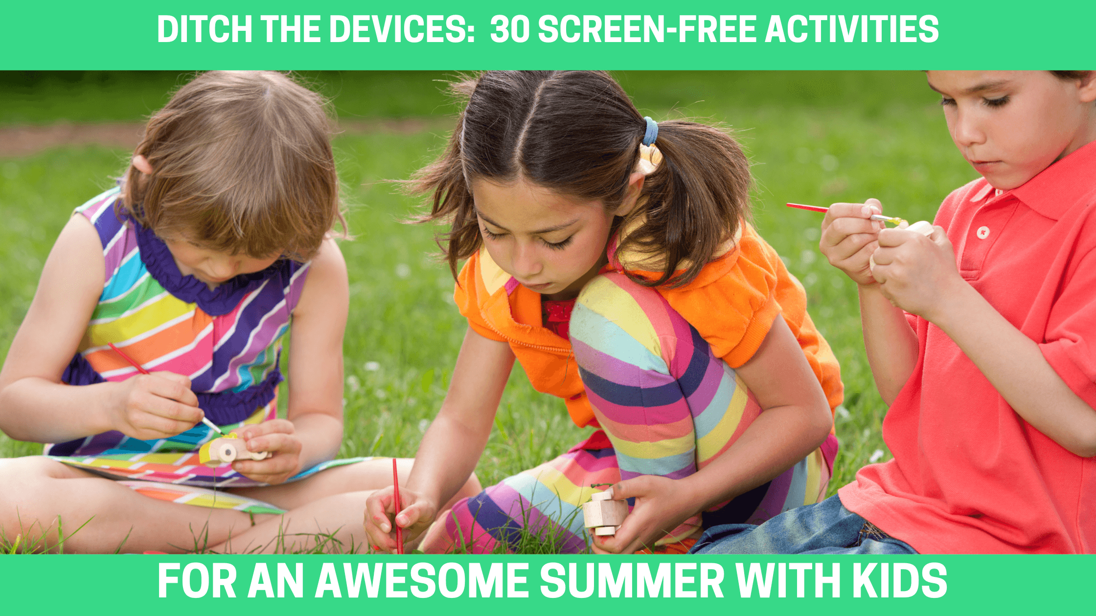 Ditch the Devices: 30 Screen-Free Activities for an Awesome Summer with Kids (Preschool to Teens) - Orgone Energy Australia