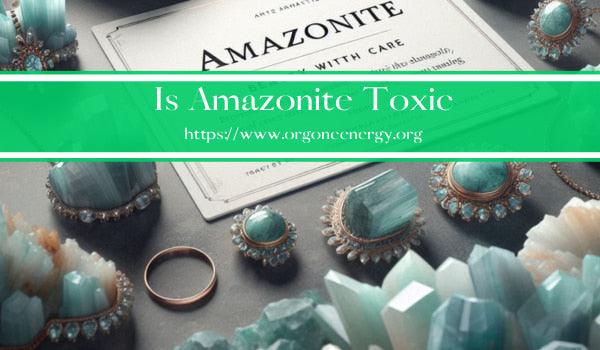 Is Amazonite Toxic